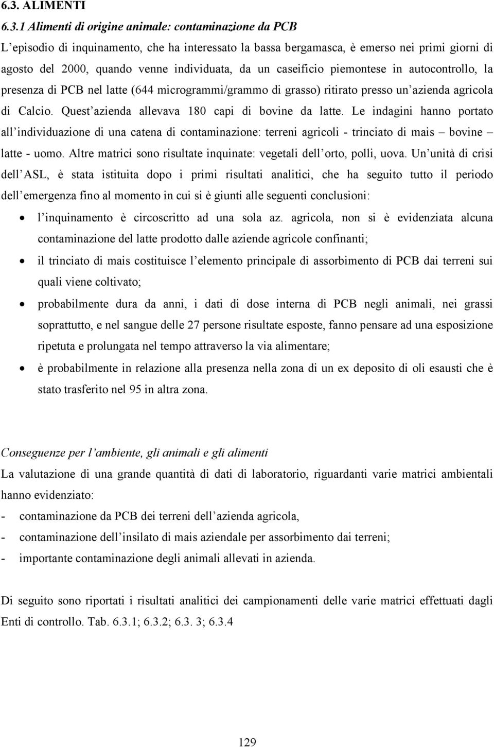 Quest azienda allevava 180 capi di bovine da latte. Le indagini hanno portato all individuazione di una catena di contaminazione: terreni agricoli - trinciato di mais bovine latte - uomo.