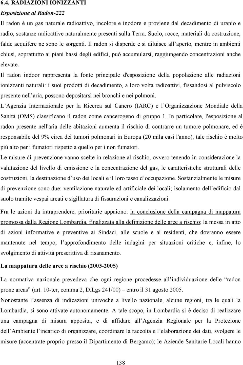 Il radon si disperde e si diluisce all aperto, mentre in ambienti chiusi, soprattutto ai piani bassi degli edifici, può accumularsi, raggiungendo concentrazioni anche elevate.