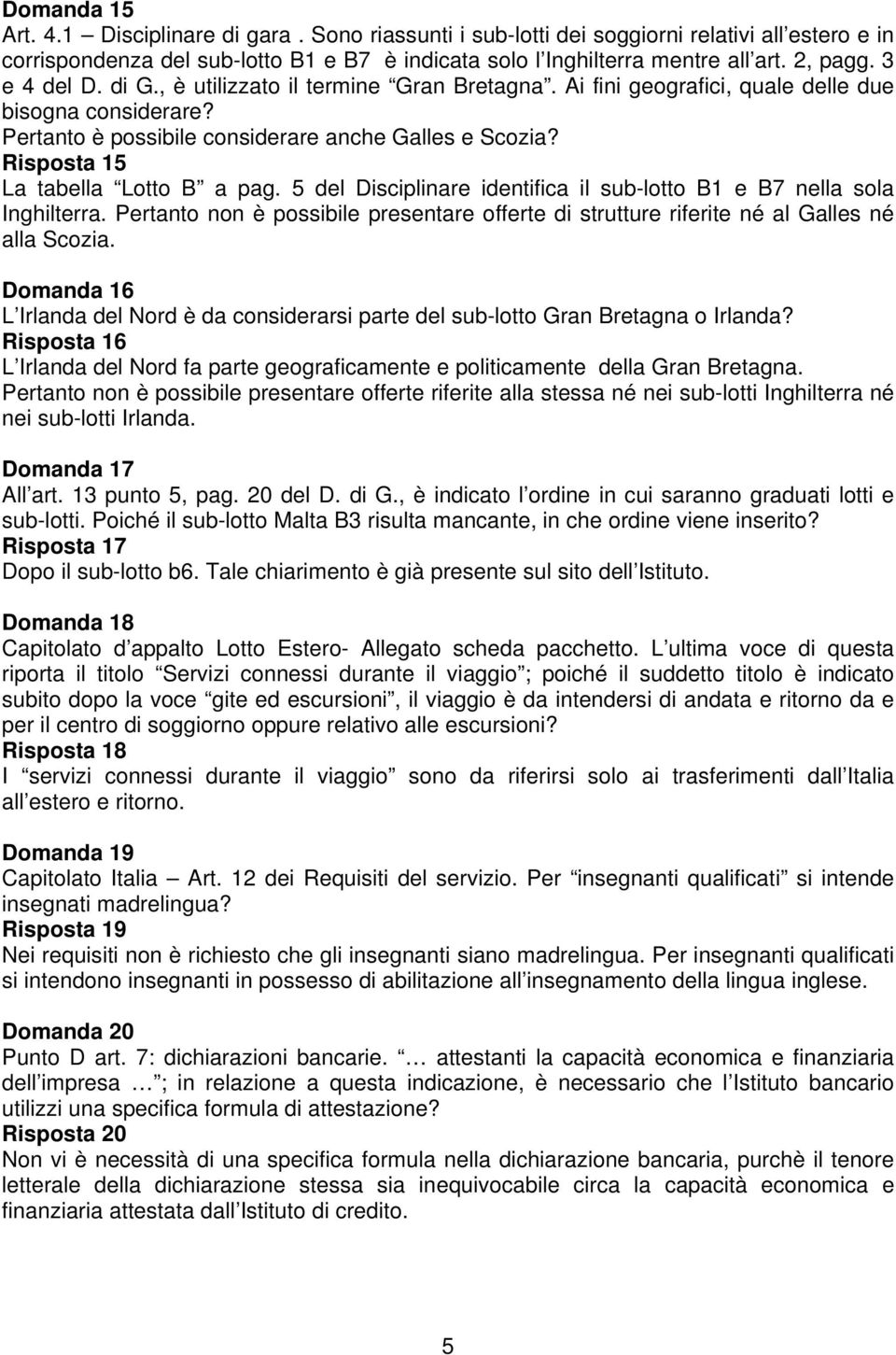 Risposta 15 La tabella Lotto B a pag. 5 del Disciplinare identifica il sub-lotto B1 e B7 nella sola Inghilterra.