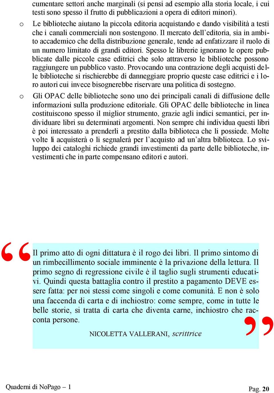 Il mercato dell editoria, sia in ambito accademico che della distribuzione generale, tende ad enfatizzare il ruolo di un numero limitato di grandi editori.