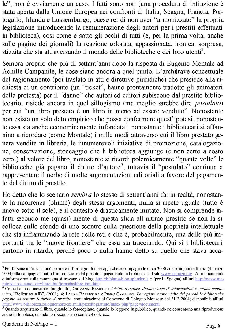 propria legislazione introducendo la remunerazione degli autori per i prestiti effettuati in biblioteca), così come è sotto gli occhi di tutti (e, per la prima volta, anche sulle pagine dei giornali)