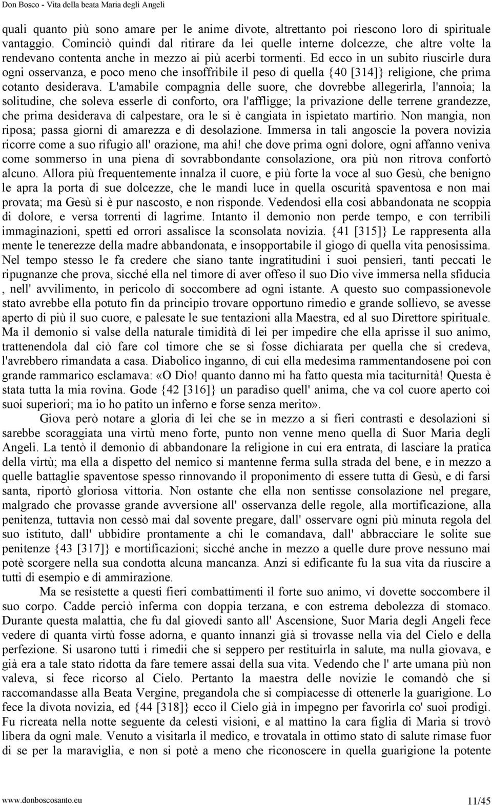 Ed ecco in un subito riuscirle dura ogni osservanza, e poco meno che insoffribile il peso di quella {40 [314]} religione, che prima cotanto desiderava.