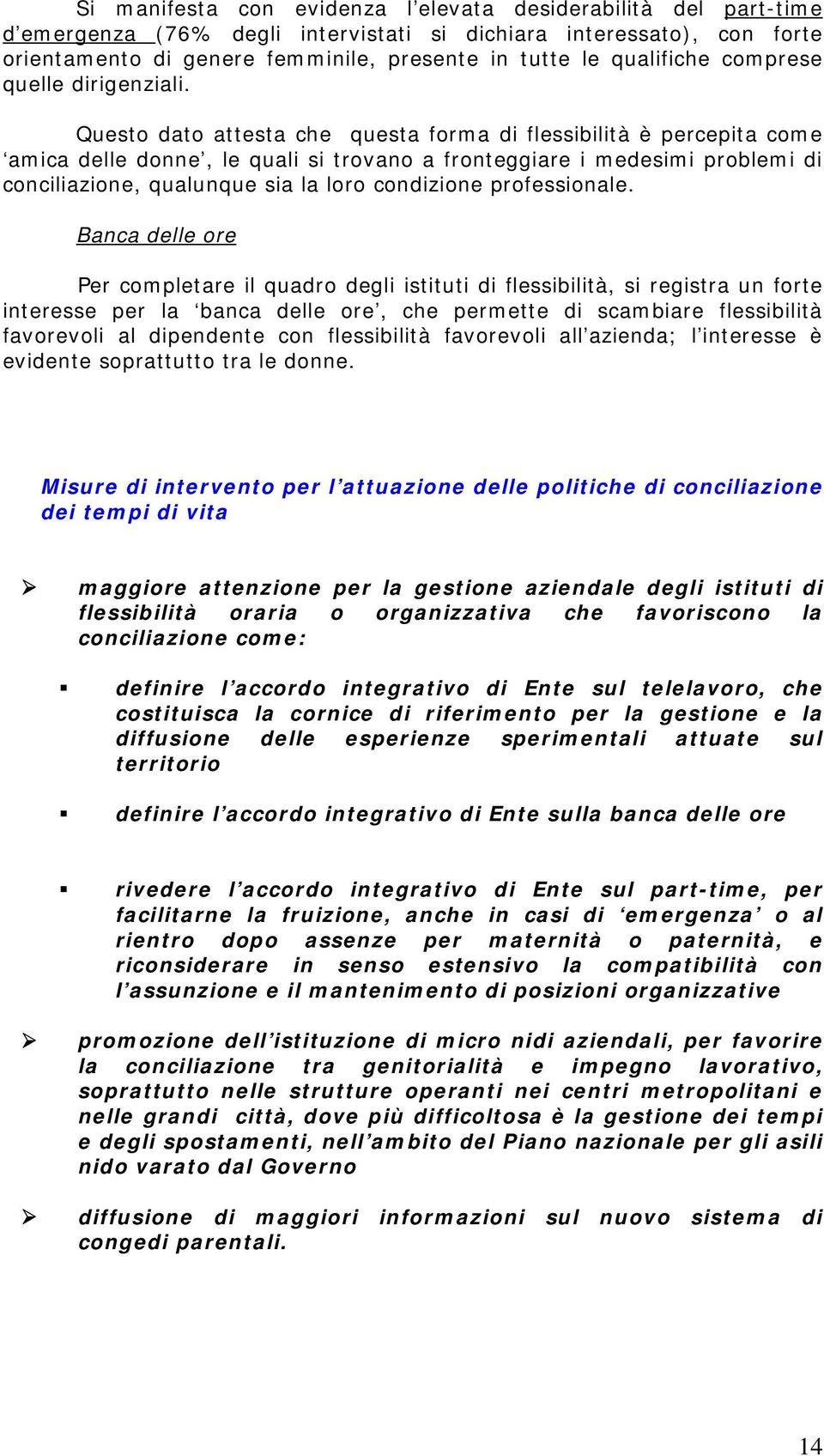 Questo dato attesta che questa forma di flessibilità è percepita come amica delle donne, le quali si trovano a fronteggiare i medesimi problemi di conciliazione, qualunque sia la loro condizione