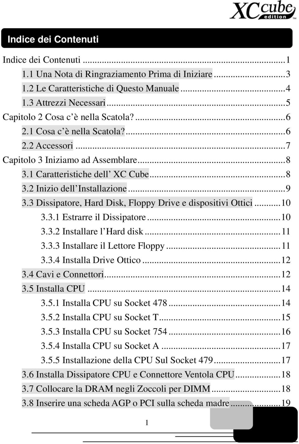 ..9 3.3 Dissipatore, Hard Disk, Floppy Drive e dispositivi Ottici...10 3.3.1 Estrarre il Dissipatore...10 3.3.2 Installare l Hard disk...11 3.3.3 Installare il Lettore Floppy...11 3.3.4 Installa Drive Ottico.