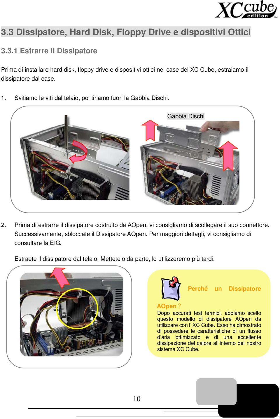 Successivamente, sbloccate il Dissipatore AOpen. Per maggiori dettagli, vi consigliamo di consultare la EIG. Estraete il dissipatore dal telaio. Mettetelo da parte, lo utilizzeremo più tardi.