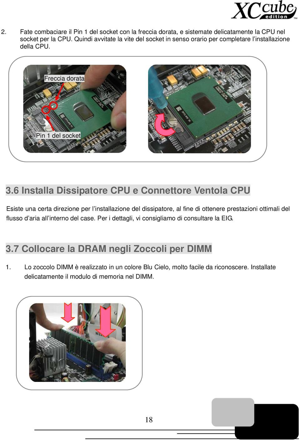 6 Installa Dissipatore CPU e Connettore Ventola CPU Esiste una certa direzione per l installazione del dissipatore, al fine di ottenere prestazioni ottimali del flusso d