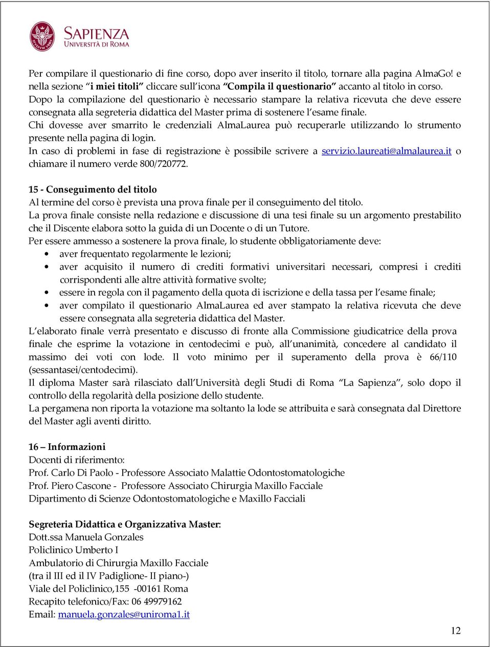 Dopo la compilazione del questionario è necessario stampare la relativa ricevuta che deve essere consegnata alla segreteria didattica del Master prima di sostenere l esame finale.