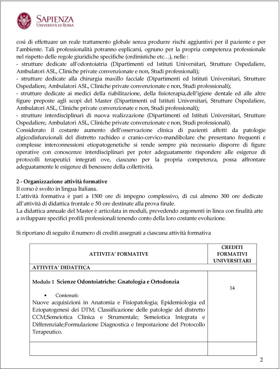 odontoiatria (Dipartimenti ed Istituti Universitari, Strutture Ospedaliere, Ambulatori ASL, Cliniche private convenzionate e non, Studi professionali); - strutture dedicate alla chirurgia maxillo