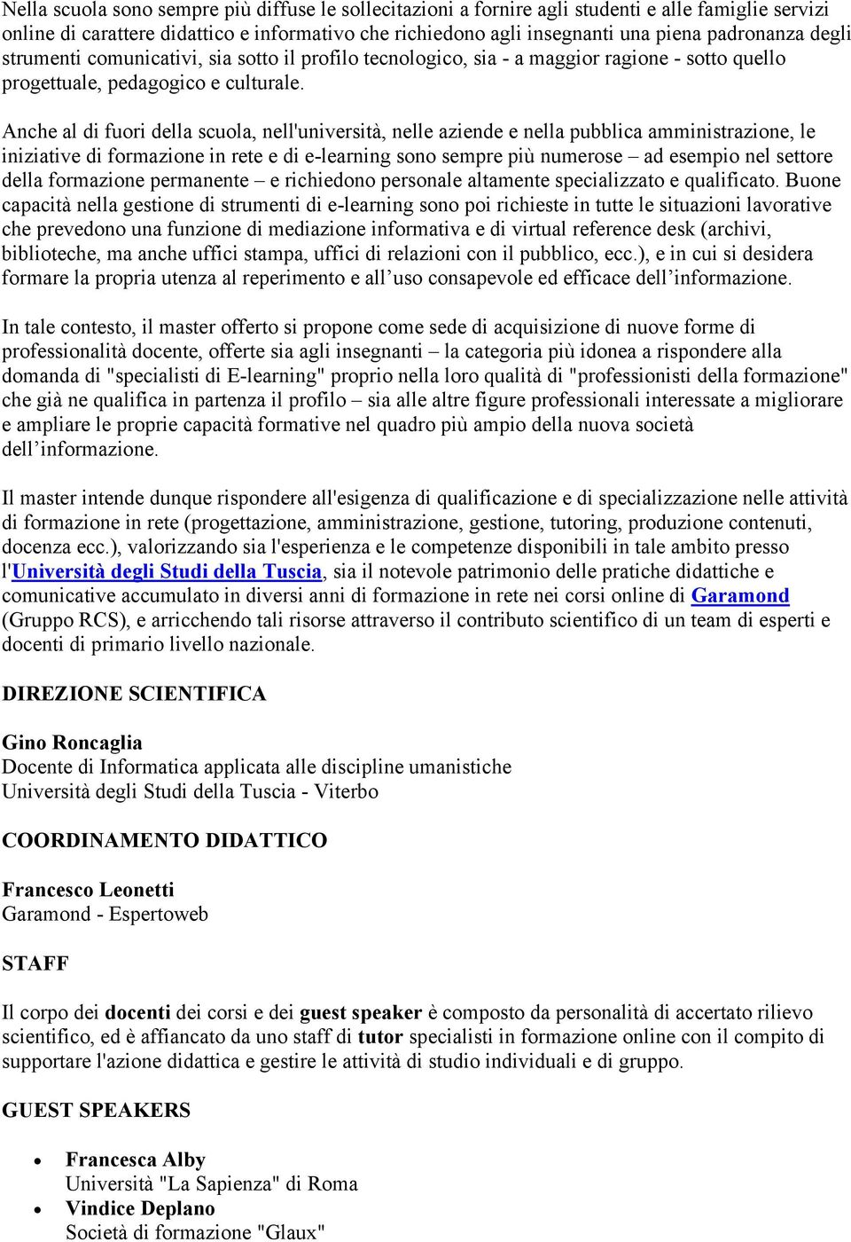 Anche al di fuori della scuola, nell'università, nelle aziende e nella pubblica amministrazione, le iniziative di formazione in rete e di e-learning sono sempre più numerose ad esempio nel settore