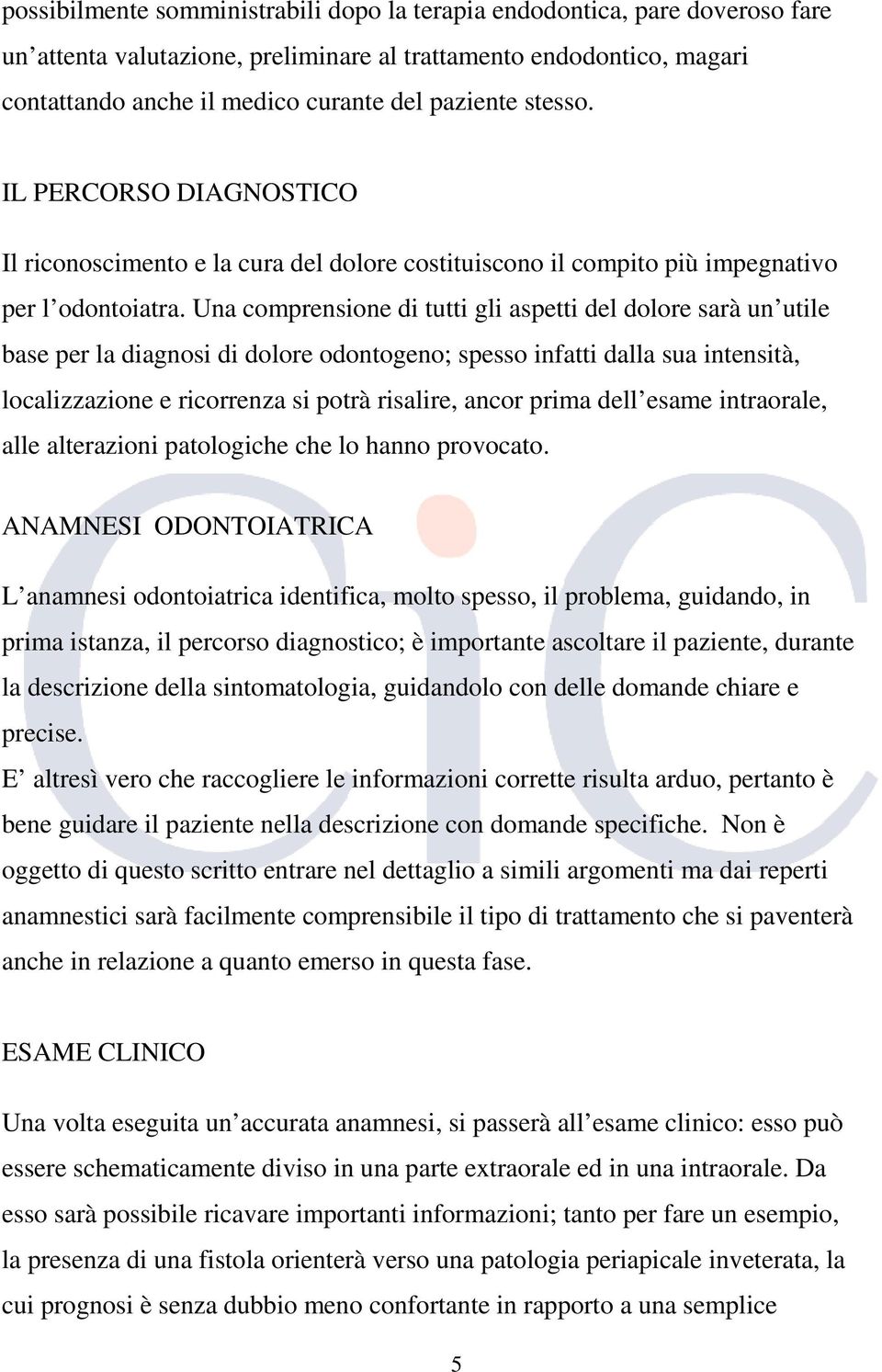 Una comprensione di tutti gli aspetti del dolore sarà un utile base per la diagnosi di dolore odontogeno; spesso infatti dalla sua intensità, localizzazione e ricorrenza si potrà risalire, ancor