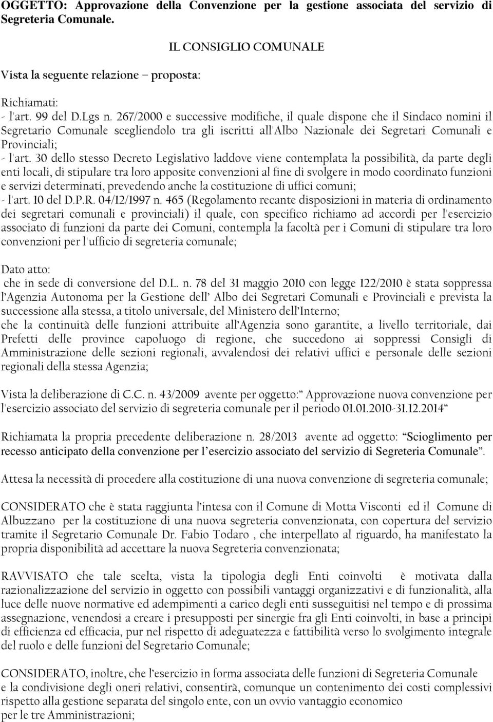 30 dello stesso Decreto Legislativo laddove viene contemplata la possibilità, da parte degli enti locali, di stipulare tra loro apposite convenzioni al fine di svolgere in modo coordinato funzioni e