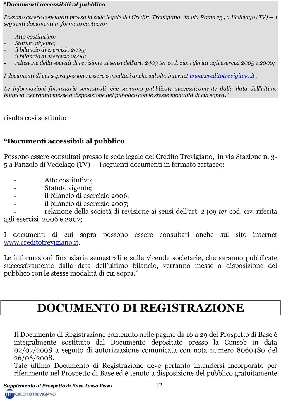 riferita agli esercizi 2005 e 2006; I documenti di cui sopra possono essere consultati anche sul sito internet www.creditotrevigiano.it. Le informazioni finanziarie semestrali, che saranno pubblicate successivamente dalla data dell ultimo bilancio, verranno messe a disposizione del pubblico con le stesse modalità di cui sopra.