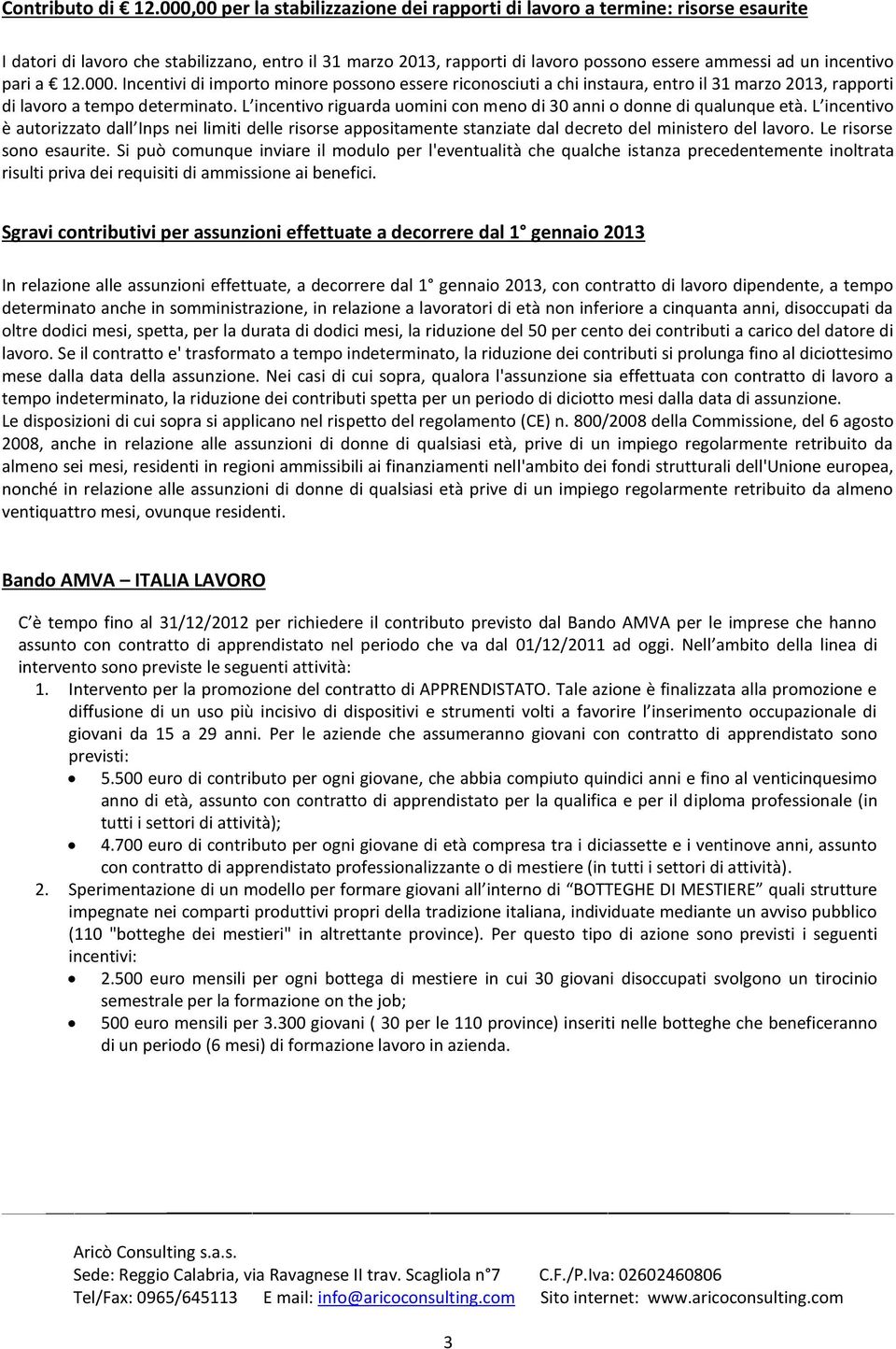 L incentiv riguarda umini cn men di 30 anni dnne di qualunque età. L incentiv è autrizzat dall Inps nei limiti delle risrse appsitamente stanziate dal decret del minister del lavr.