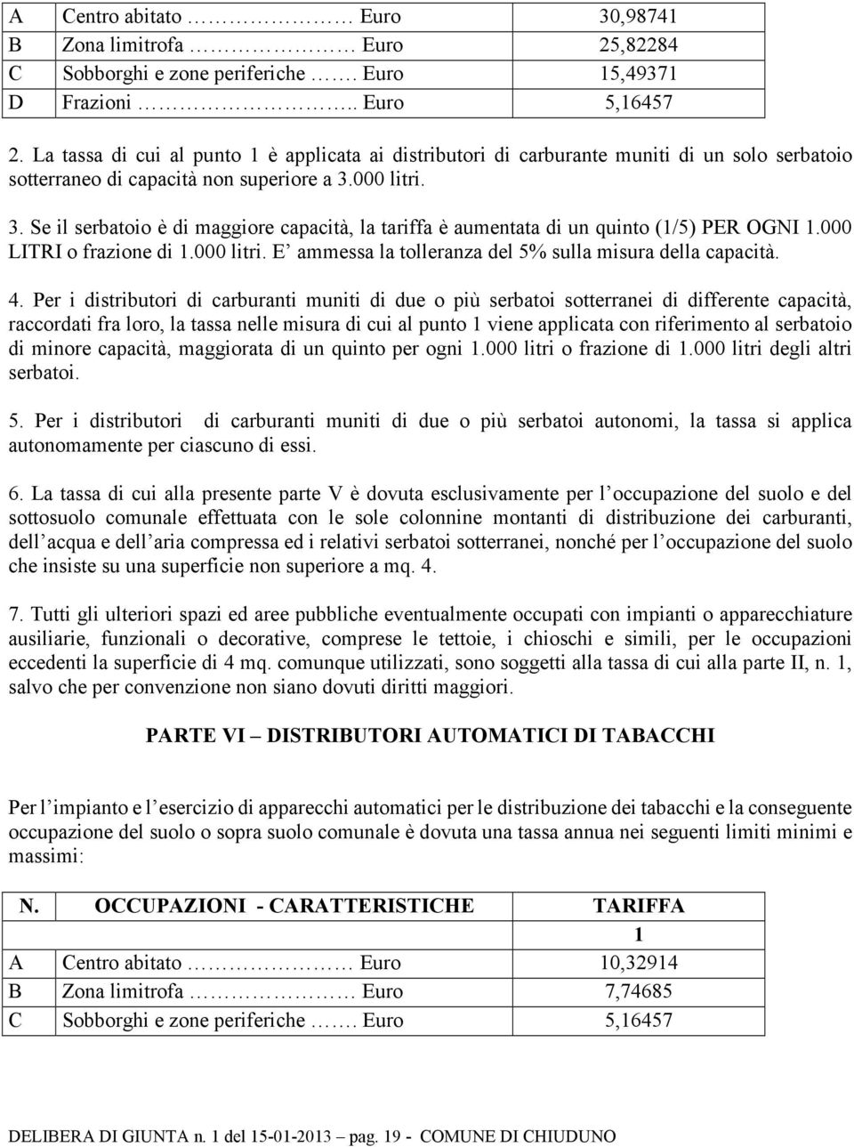 000 litri. 3. Se il serbatoio è di maggiore capacità, la tariffa è aumentata di un quinto (1/5) PER OGNI 1.000 LITRI o frazione di 1.000 litri. E ammessa la tolleranza del 5% sulla misura della capacità.