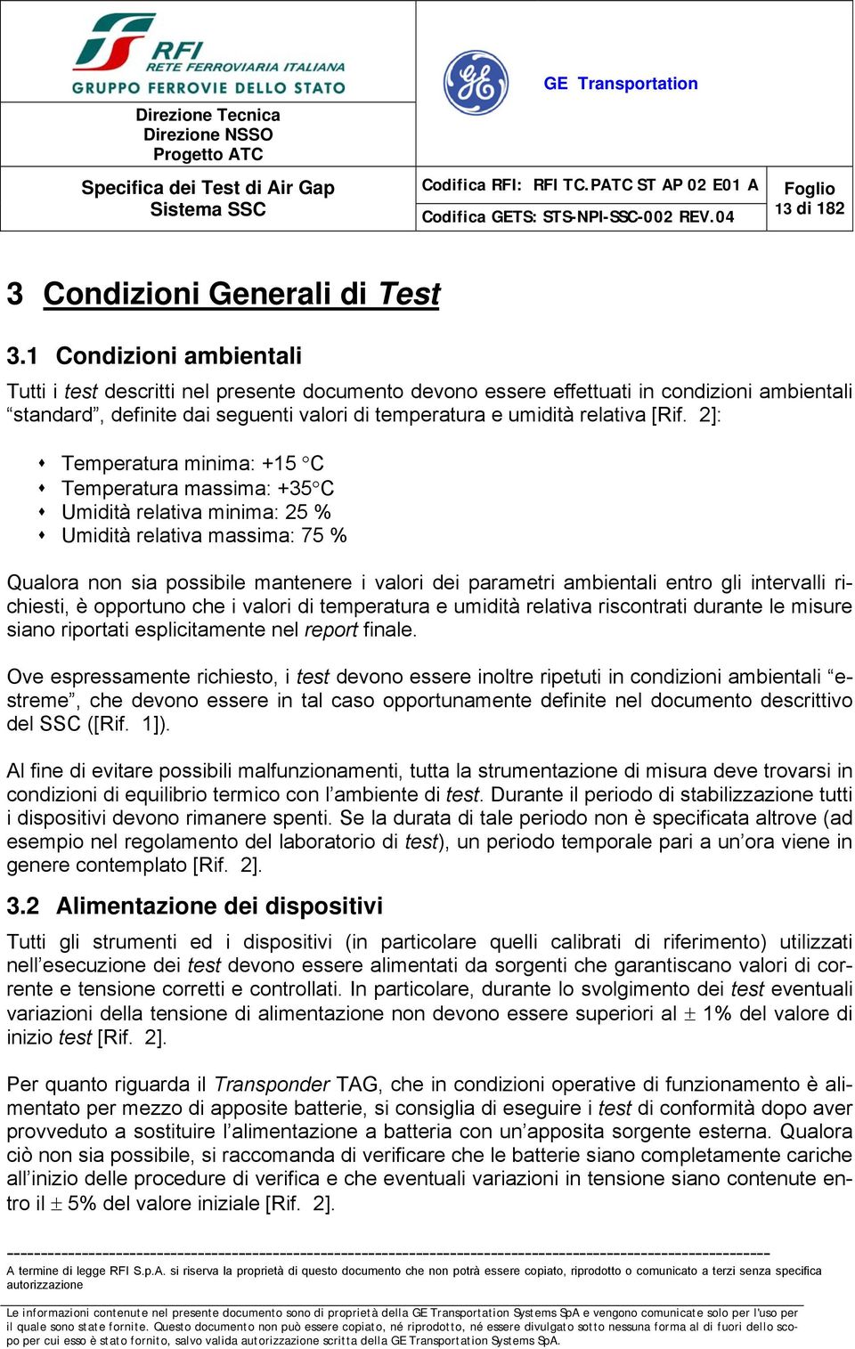 2]: Temperatura minima: +15 C Temperatura massima: +35 C Umidità relativa minima: 25 % Umidità relativa massima: 75 % Qualora non sia possibile mantenere i valori dei parametri ambientali entro gli