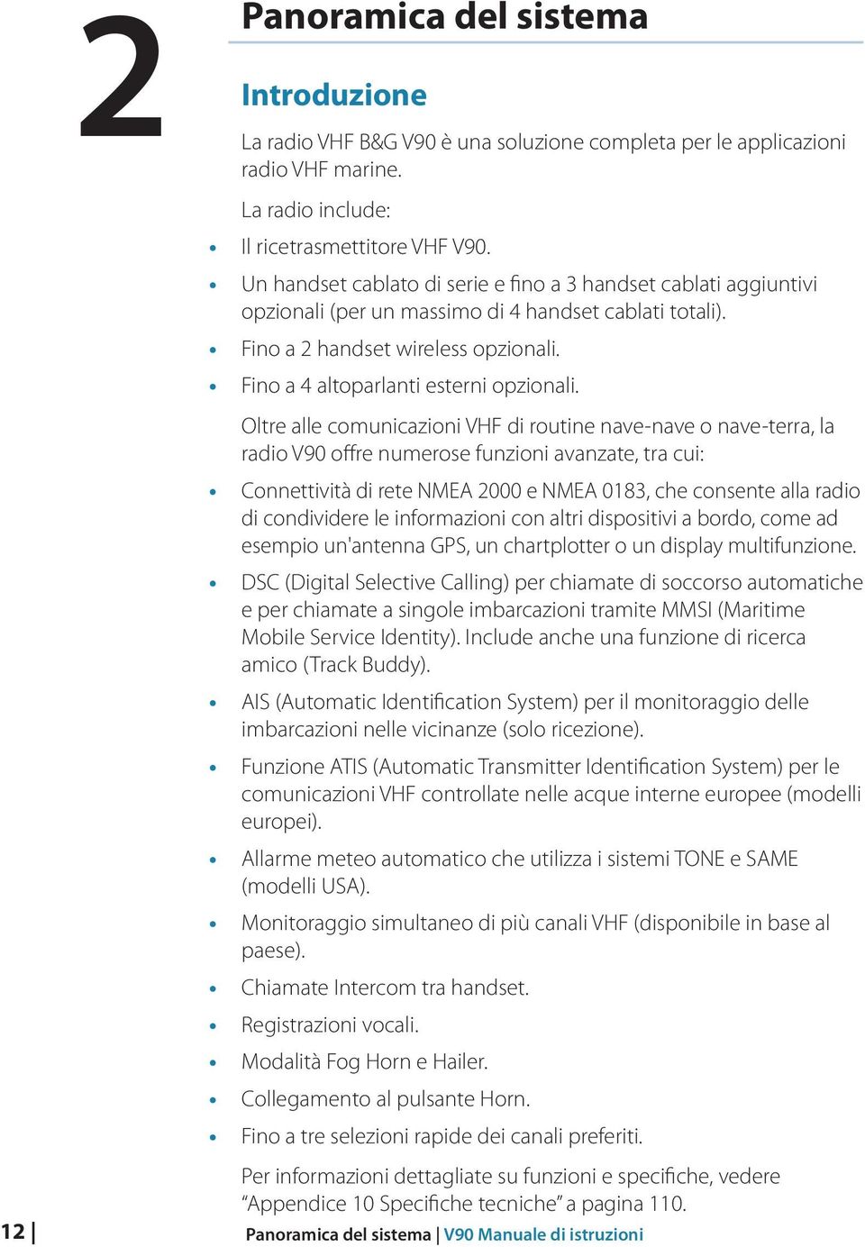 Oltre alle comunicazioni VHF di routine nave-nave o nave-terra, la radio V90 offre numerose funzioni avanzate, tra cui: Connettività di rete NMEA 2000 e NMEA 0183, che consente alla radio di