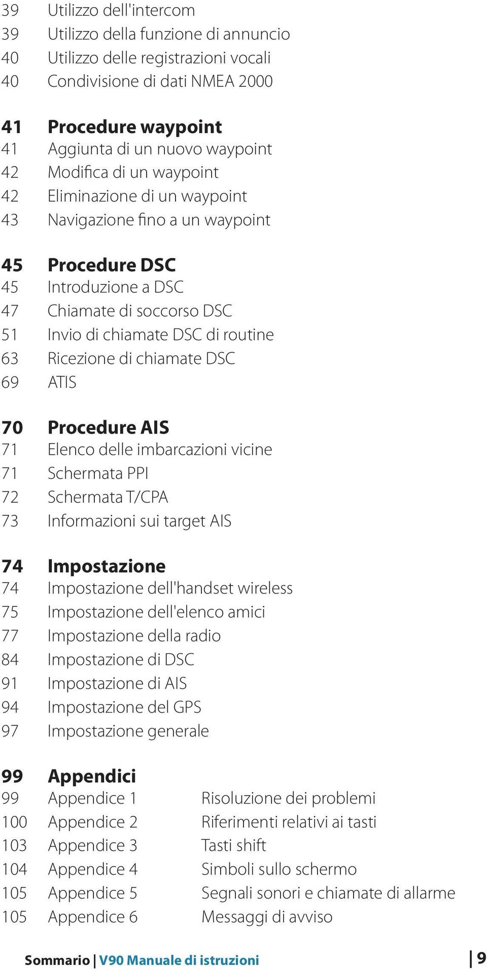 chiamate 69 ATIS 70 Procedure AIS 71 Elenco delle imbarcazioni vicine 71 Schermata PPI 72 Schermata T/CPA 73 Informazioni sui target AIS 74 Impostazione 74 Impostazione dell'handset wireless 75