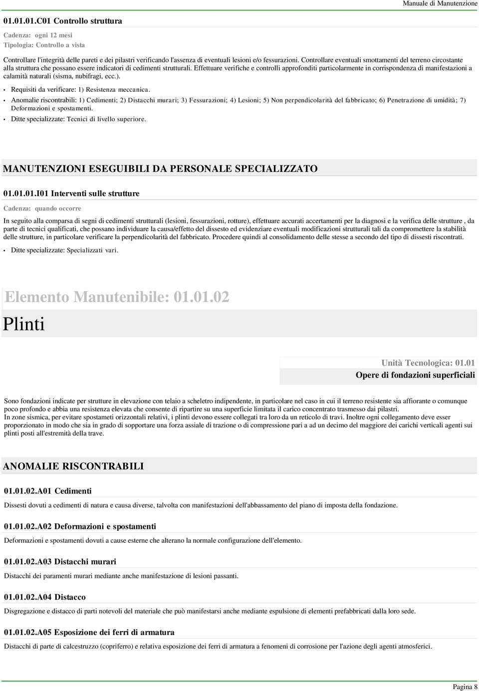 Effettuare verifiche e controlli approfonditi particolarmente in corrispondenza di manifestazioni a calamità naturali (sisma, nubifragi, ecc.). Requisiti da verificare: 1) Resistenza meccanica.