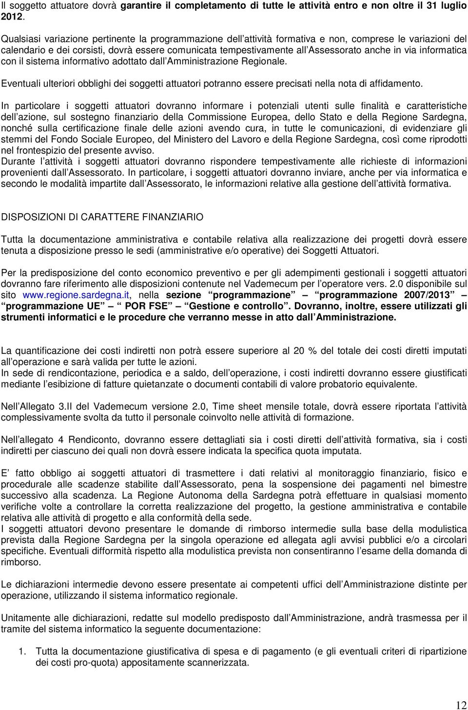 via informatica con il sistema informativo adottato dall Amministrazione Regionale. Eventuali ulteriori obblighi dei soggetti attuatori potranno essere precisati nella nota di affidamento.