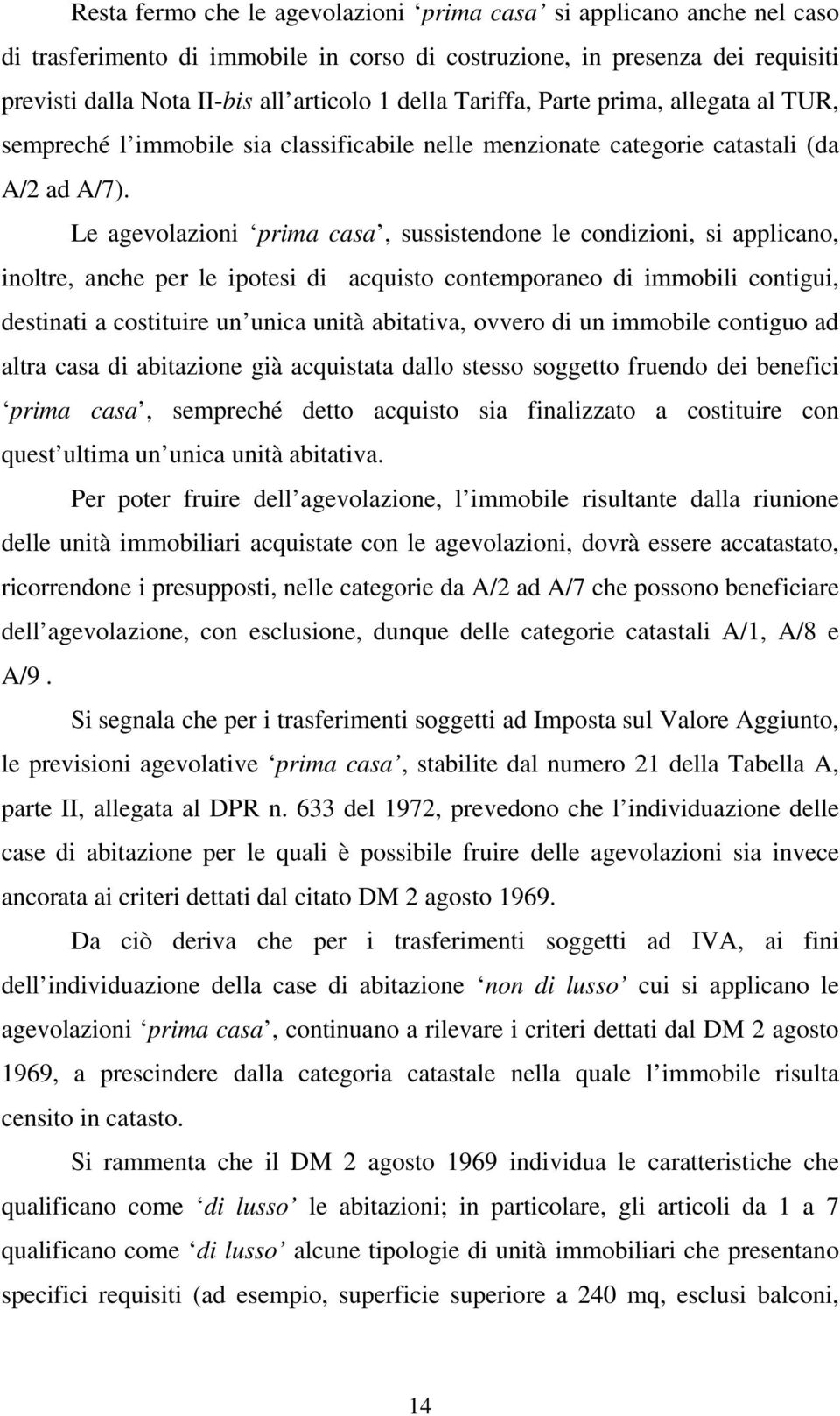 Le agevolazioni prima casa, sussistendone le condizioni, si applicano, inoltre, anche per le ipotesi di acquisto contemporaneo di immobili contigui, destinati a costituire un unica unità abitativa,