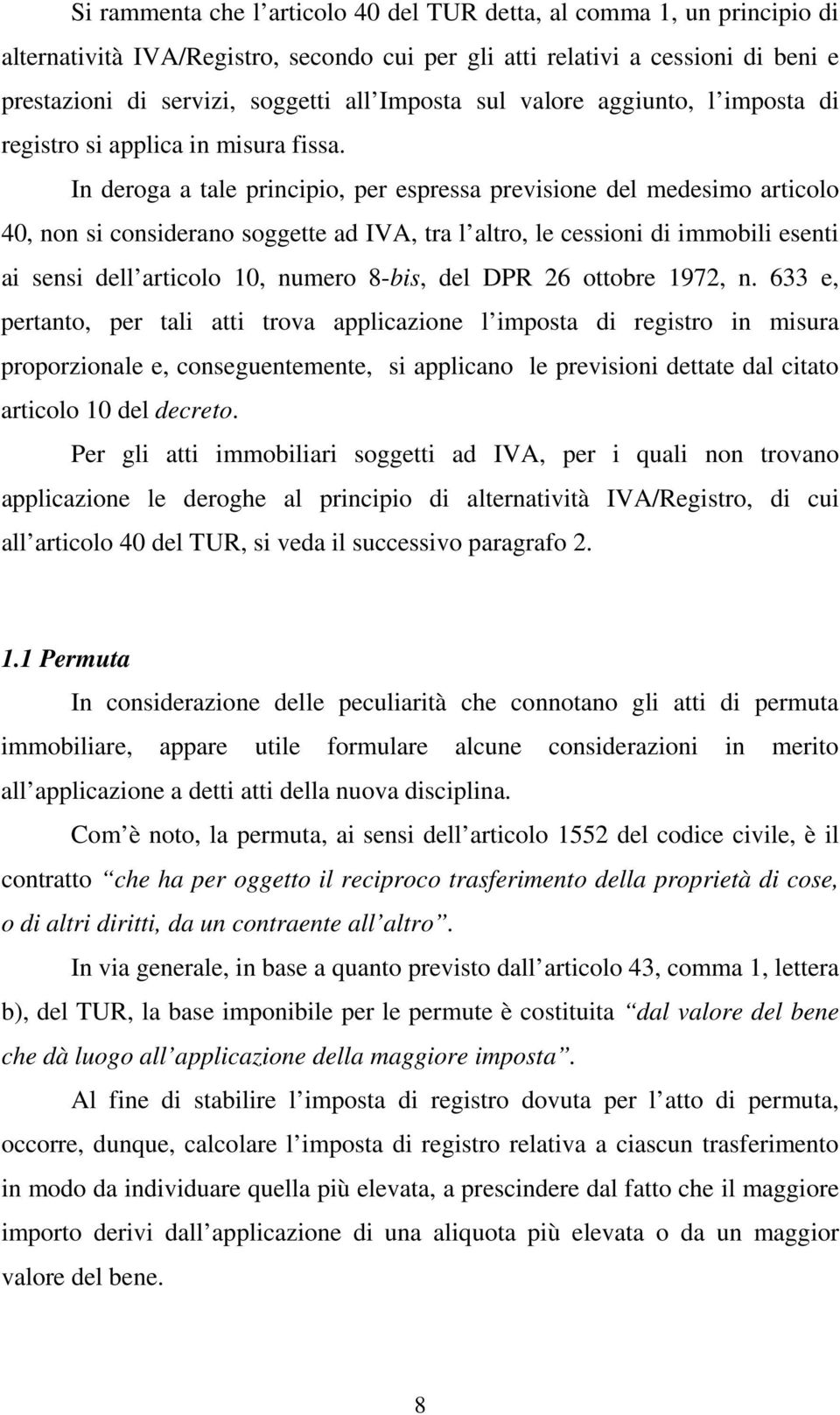 In deroga a tale principio, per espressa previsione del medesimo articolo 40, non si considerano soggette ad IVA, tra l altro, le cessioni di immobili esenti ai sensi dell articolo 10, numero 8-bis,