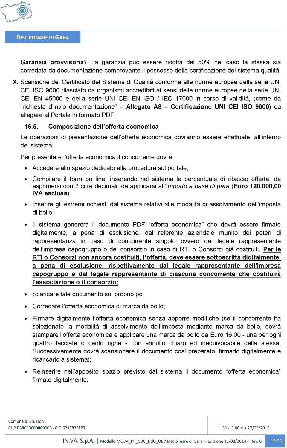 e della serie UNI CEI EN ISO / IEC 17000 in corso di validità, (come da richiesta d invio documentazione Allegato A8 Certificazione UNI CEI ISO 9000) da allegare al Portale in formato PDF. 16.5.