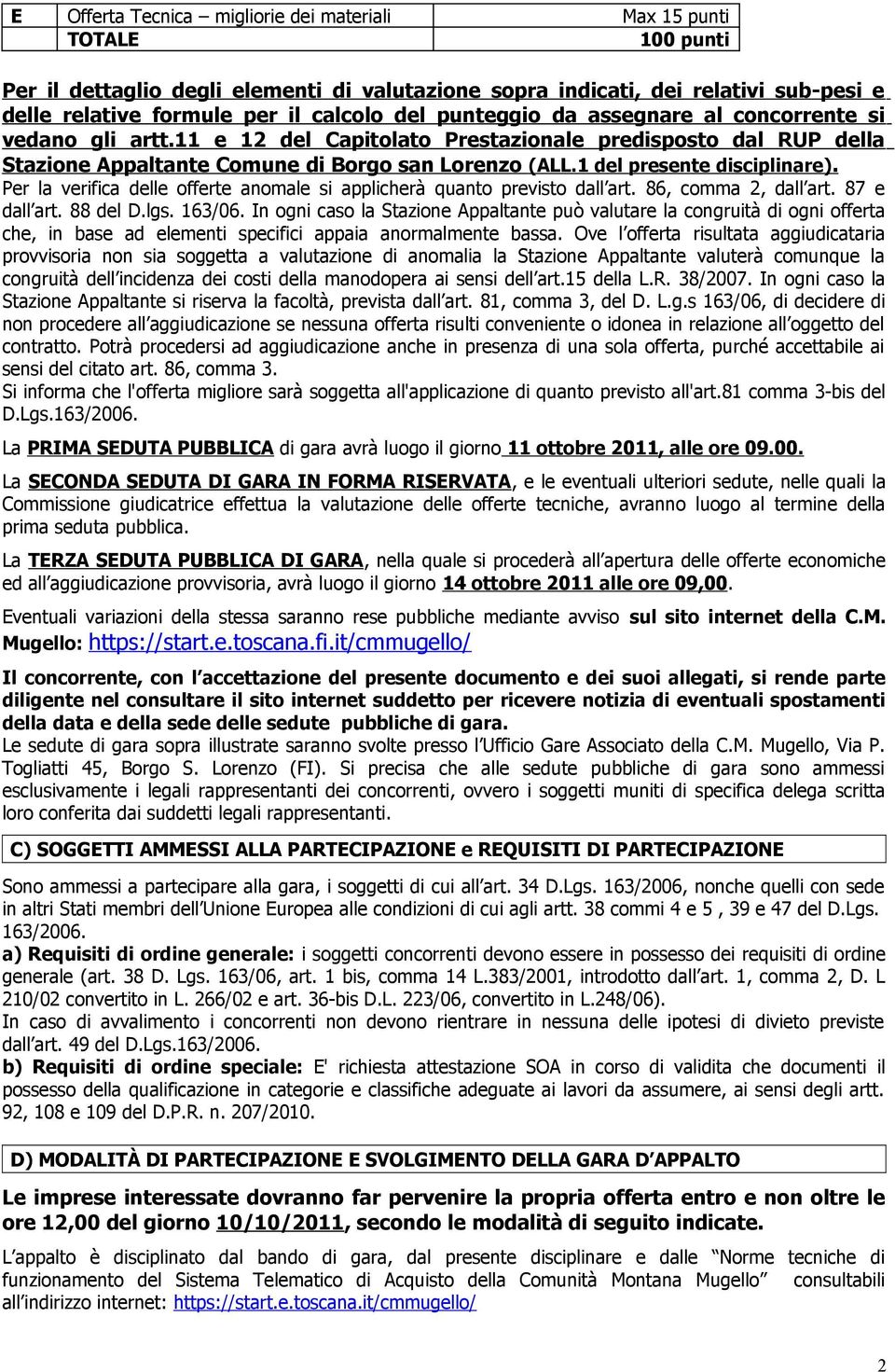 1 del presente disciplinare). Per la verifica delle offerte anomale si applicherà quanto previsto dall art. 86, comma 2, dall art. 87 e dall art. 88 del D.lgs. 163/06.