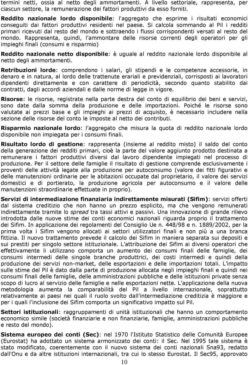 Si calcola sommando al Pil i redditi primari ricevuti dal resto del mondo e sottraendo i flussi corrispondenti versati al resto del mondo.