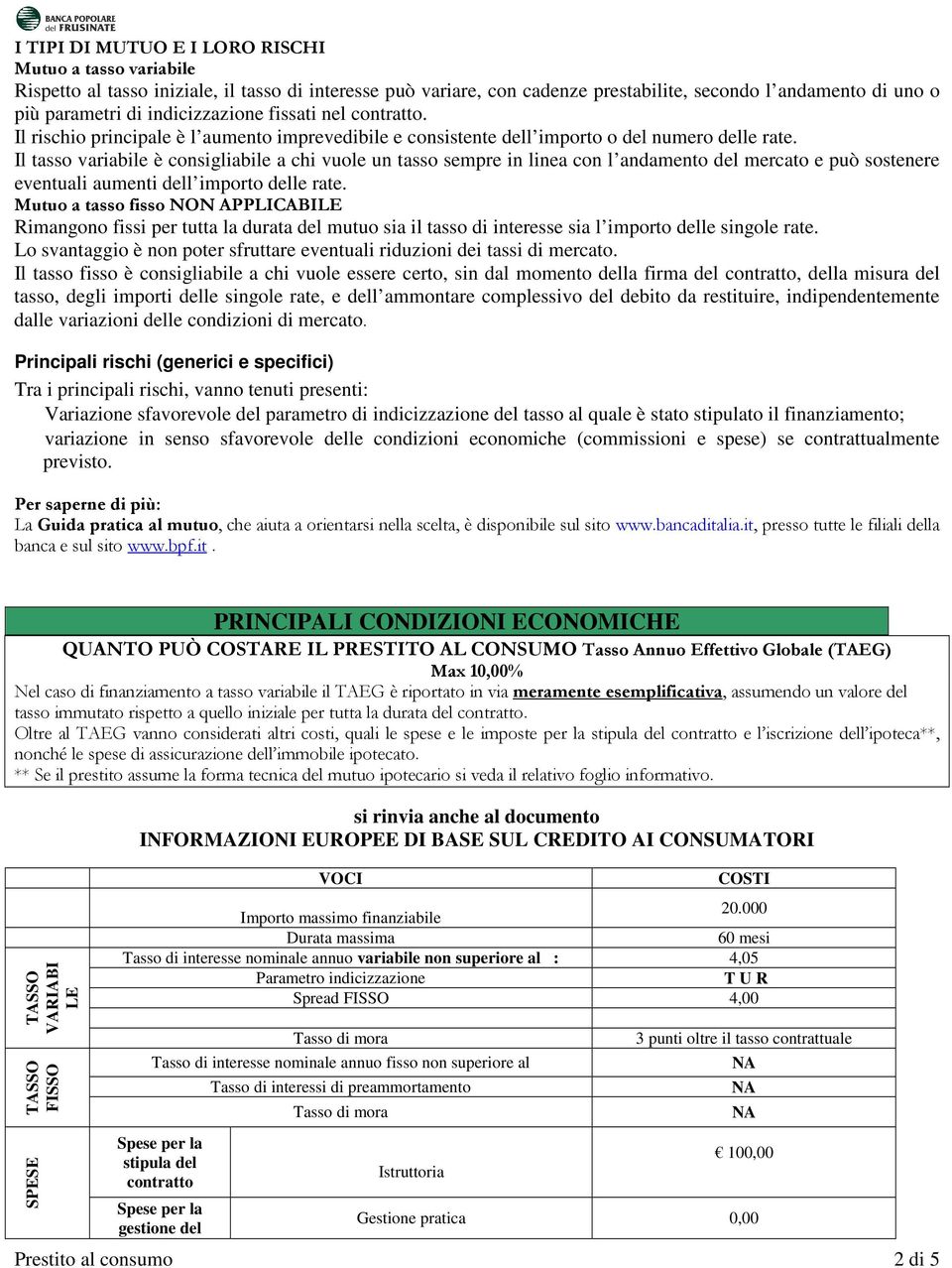 Il tasso variabile è consigliabile a chi vuole un tasso sempre in linea con l andamento del mercato e può sostenere eventuali aumenti dell importo delle rate.