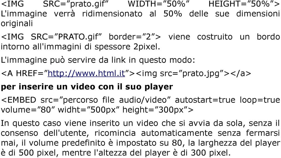 jpg ></a> per inserire un video con il suo player <EMBED src= percorso file audio/video autostart=true loop=true volume= 80 widht= 500px height= 300px > In questo caso viene