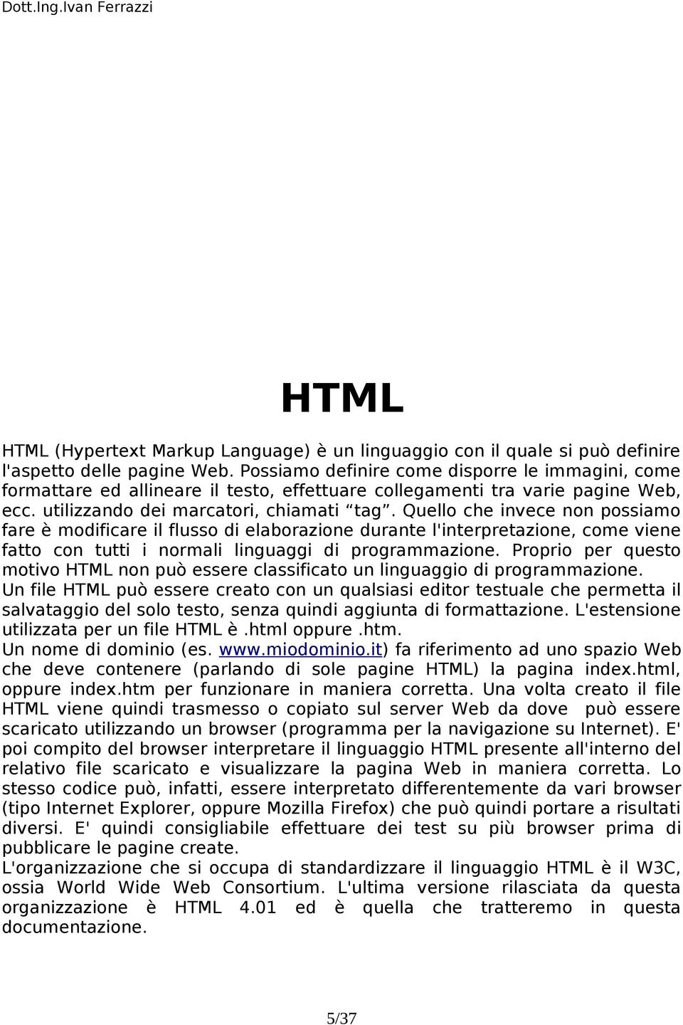 Quello che invece non possiamo fare è modificare il flusso di elaborazione durante l'interpretazione, come viene fatto con tutti i normali linguaggi di programmazione.