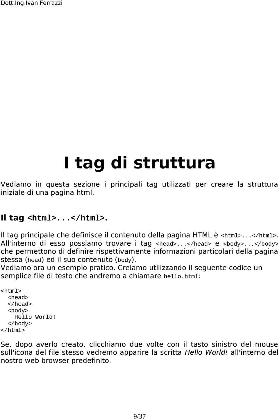 .. che permettono di definire rispettivamente informazioni particolari della pagina stessa (head) ed il suo contenuto (body). Vediamo ora un esempio pratico.