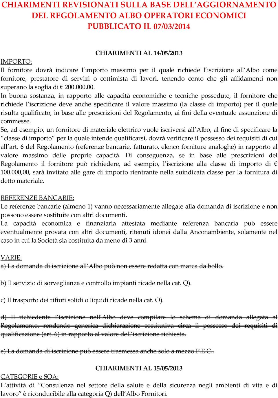 In buona sostanza, in rapporto alle capacità economiche e tecniche possedute, il fornitore che richiede l iscrizione deve anche specificare il valore massimo (la classe di importo) per il quale