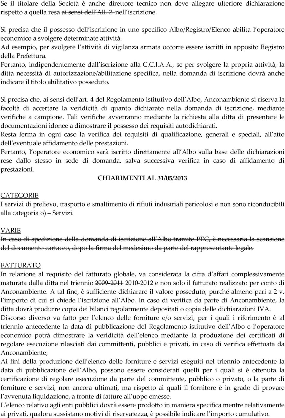 Ad esempio, per svolgere l attività di vigilanza armata occorre essere iscritti in apposito Registro della Prefettura. Pertanto, indipendentemente dall iscrizione alla C.C.I.A.A., se per svolgere la propria attività, la ditta necessità di autorizzazione/abilitazione specifica, nella domanda di iscrizione dovrà anche indicare il titolo abilitativo posseduto.