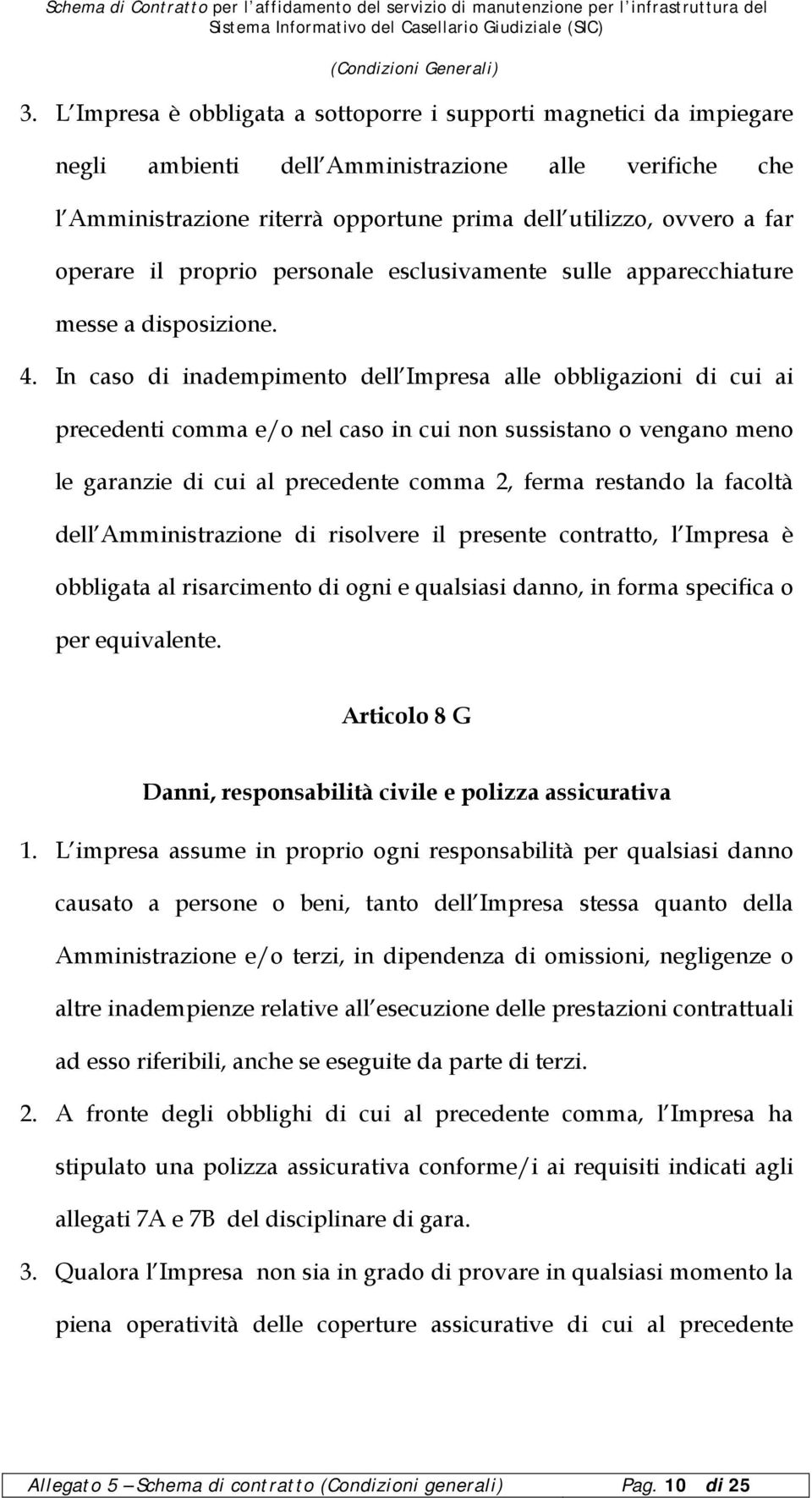 In caso di inadempimento dell Impresa alle obbligazioni di cui ai precedenti comma e/o nel caso in cui non sussistano o vengano meno le garanzie di cui al precedente comma 2, ferma restando la