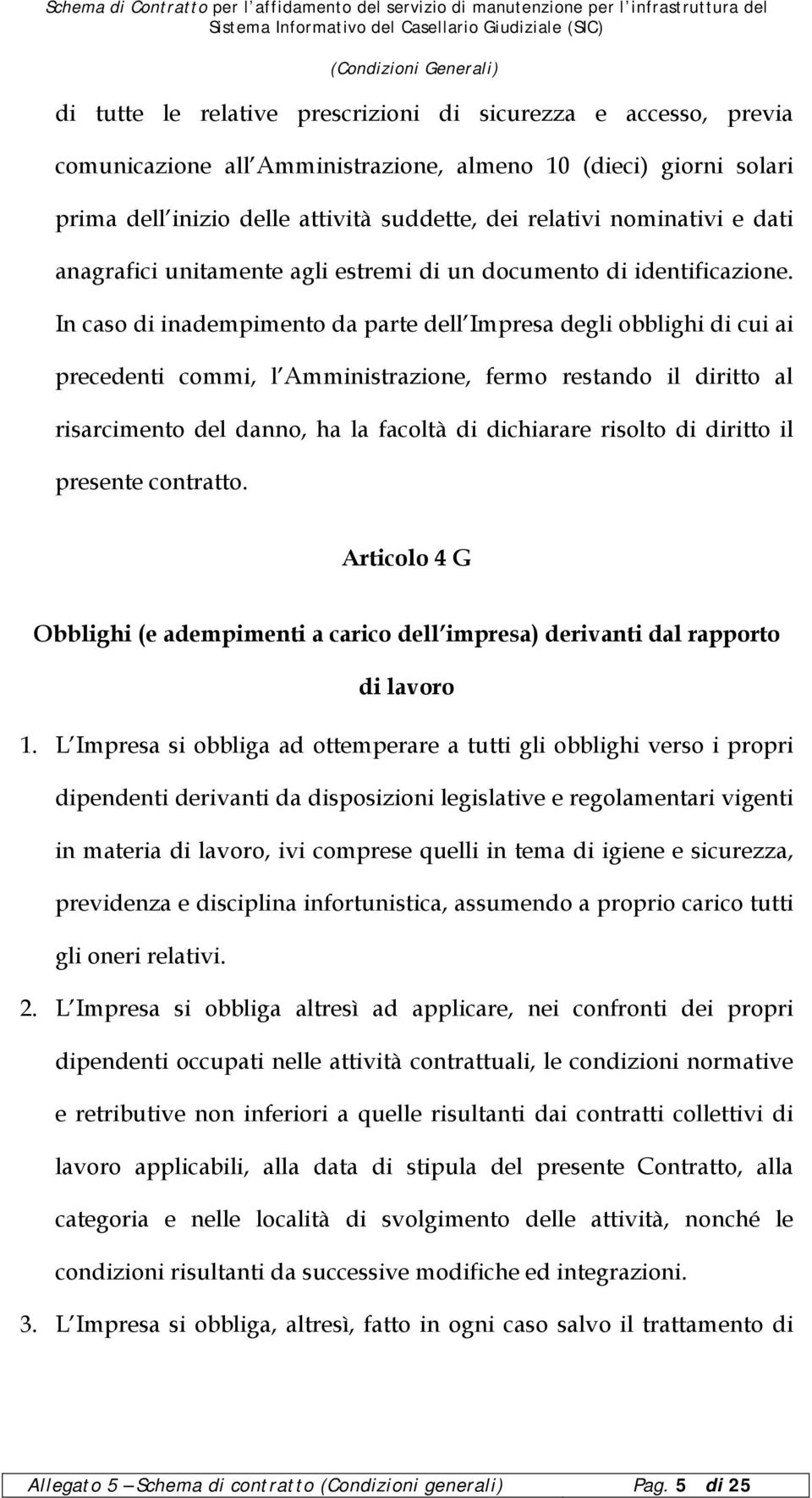 In caso di inadempimento da parte dell Impresa degli obblighi di cui ai precedenti commi, l Amministrazione, fermo restando il diritto al risarcimento del danno, ha la facoltà di dichiarare risolto