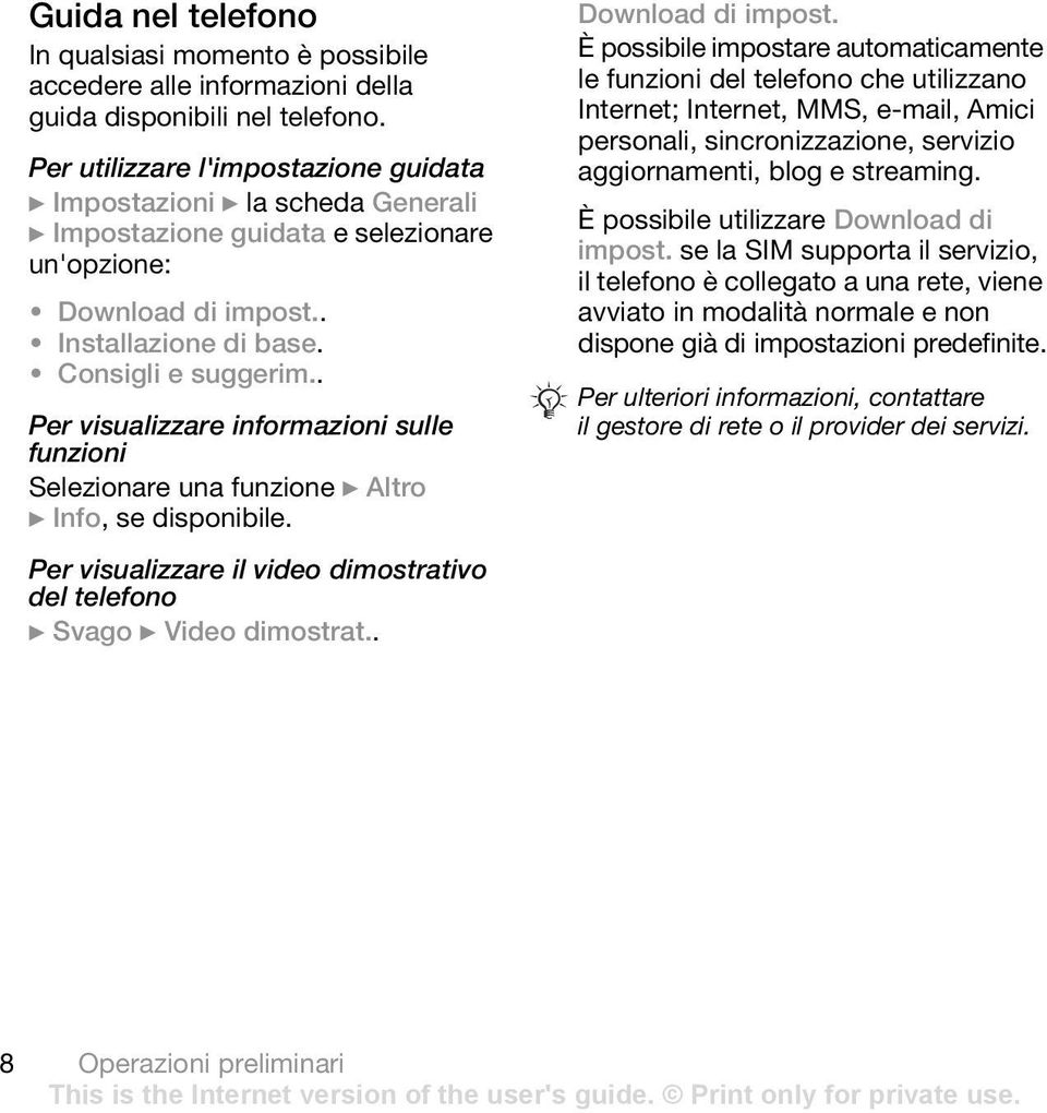 . Per visualizzare informazioni sulle funzioni Selezionare una funzione } Altro } Info, se disponibile. Per visualizzare il video dimostrativo del telefono } Svago } Video dimostrat.