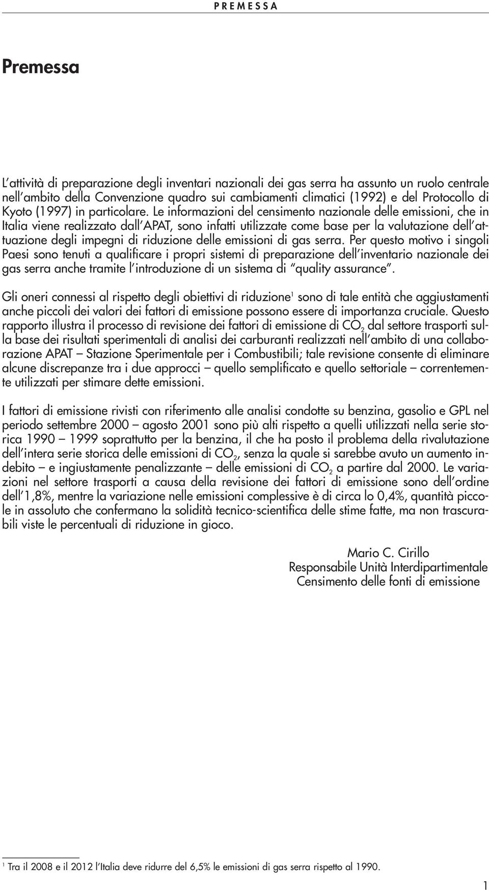 Le iformazioi del cesimeto azioale delle emissioi, che i Italia viee realizzato dall APAT, soo ifatti utilizzate come base per la valutazioe dell attuazioe degli impegi di riduzioe delle emissioi di