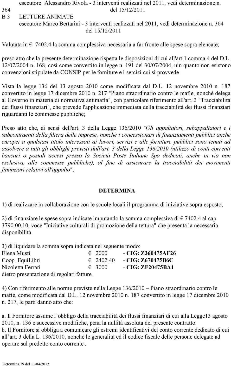 4 la somma complessiva necessaria a far fronte alle spese sopra elencate; preso atto che la presente determinazione rispetta le disposizioni di cui all'art.1 comma 4 del D.L. 12/07/2004 n.