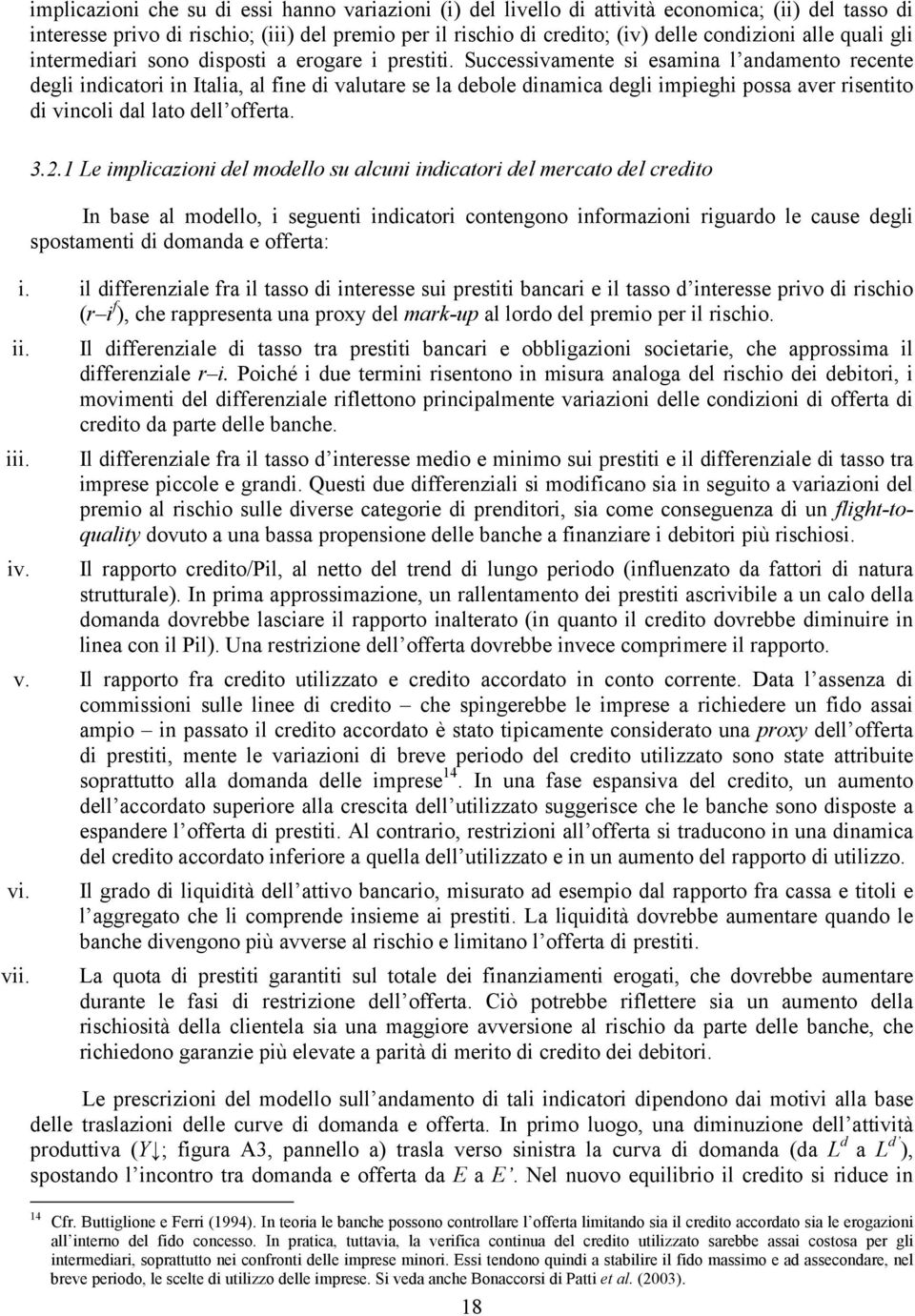 Successivamente si esamina l andamento recente degli indicatori in Italia, al fine di valutare se la debole dinamica degli impieghi possa aver risentito di vincoli dal lato dell offerta. 3.2.