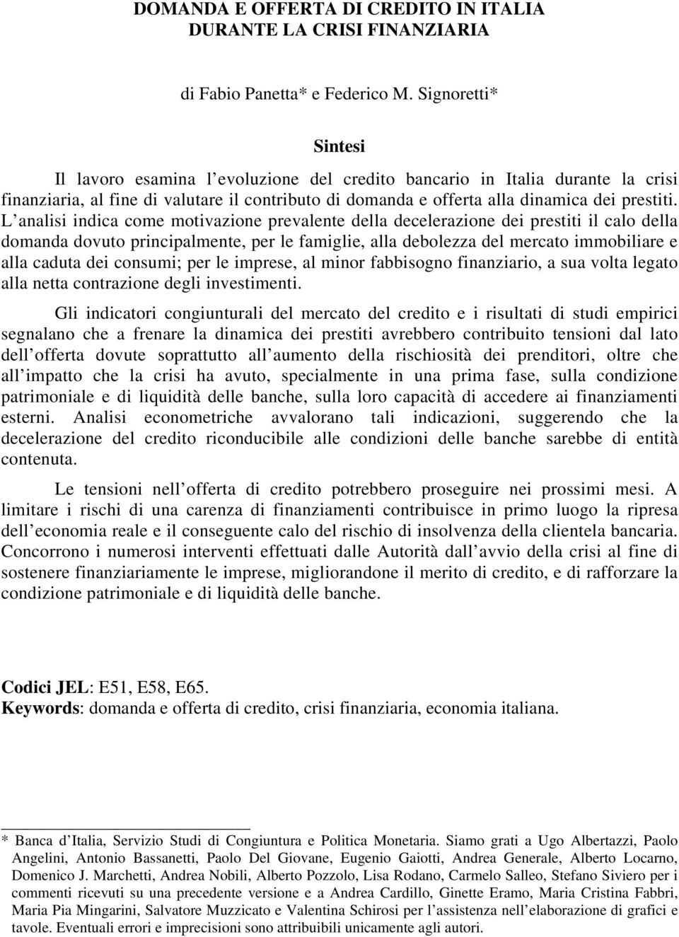 L analisi indica come motivazione prevalente della decelerazione dei prestiti il calo della domanda dovuto principalmente, per le famiglie, alla debolezza del mercato immobiliare e alla caduta dei