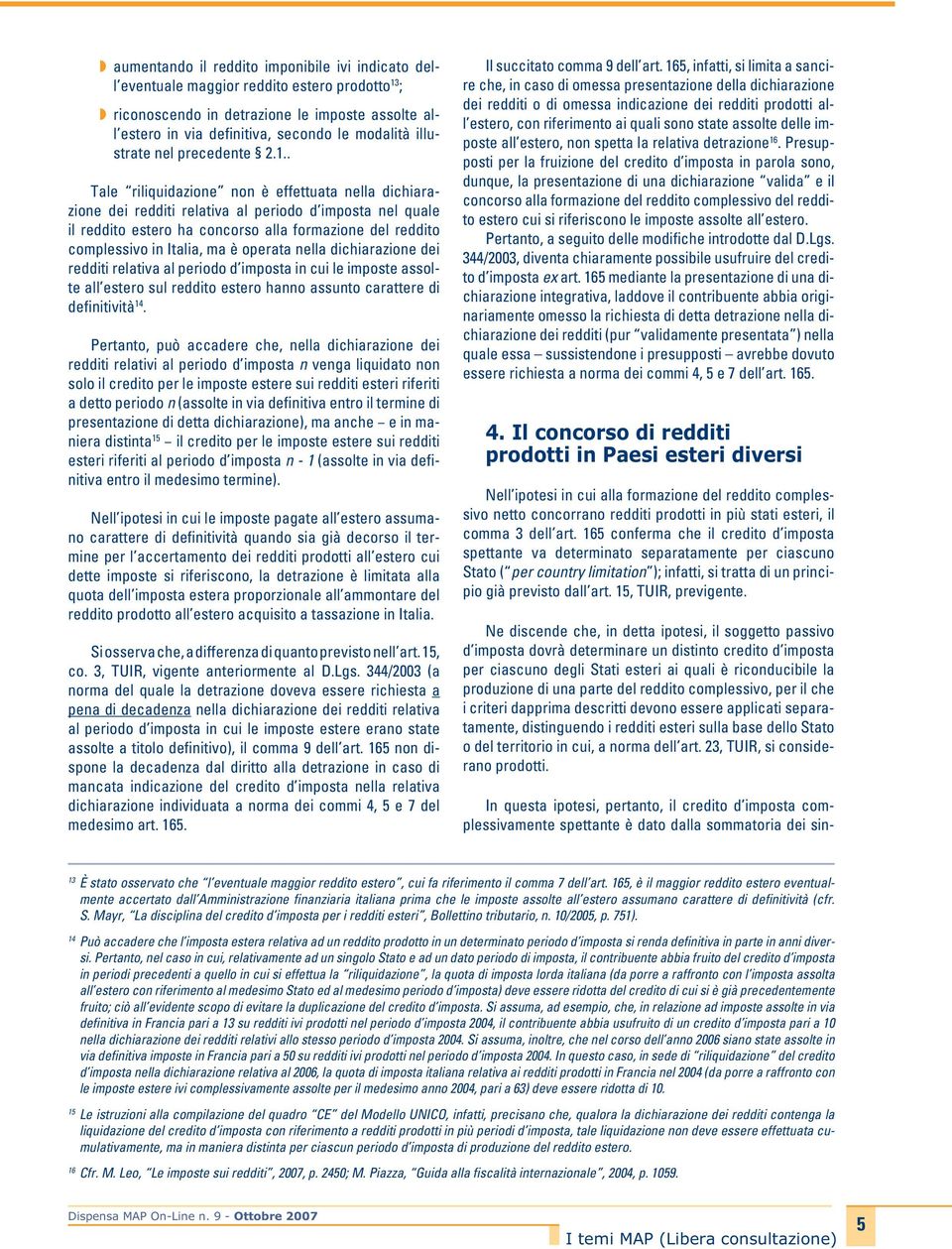 . Tale riliquidazione non è effettuata nella dichiarazione dei redditi relativa al periodo d imposta nel quale il reddito estero ha concorso alla formazione del reddito complessivo in Italia, ma è