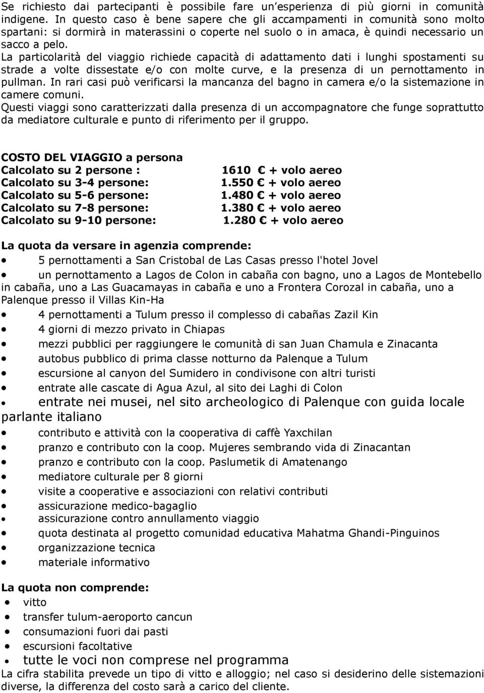 La particolarità del viaggio richiede capacità di adattamento dati i lunghi spostamenti su strade a volte dissestate e/o con molte curve, e la presenza di un pernottamento in pullman.