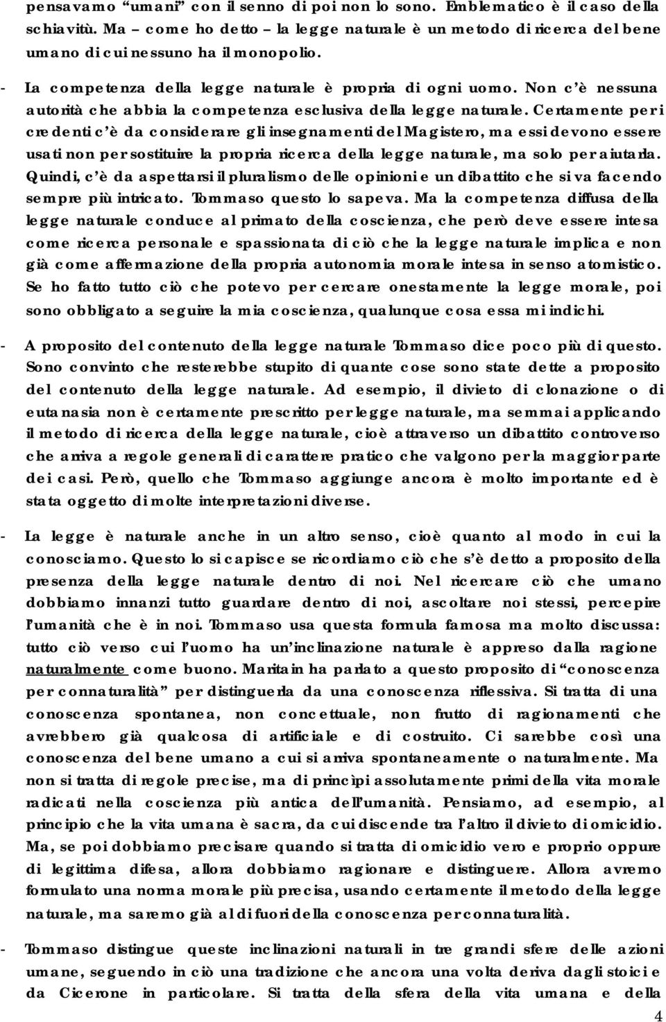 Certamente per i credenti c è da considerare gli insegnamenti del Magistero, ma essi devono essere usati non per sostituire la propria ricerca della legge naturale, ma solo per aiutarla.