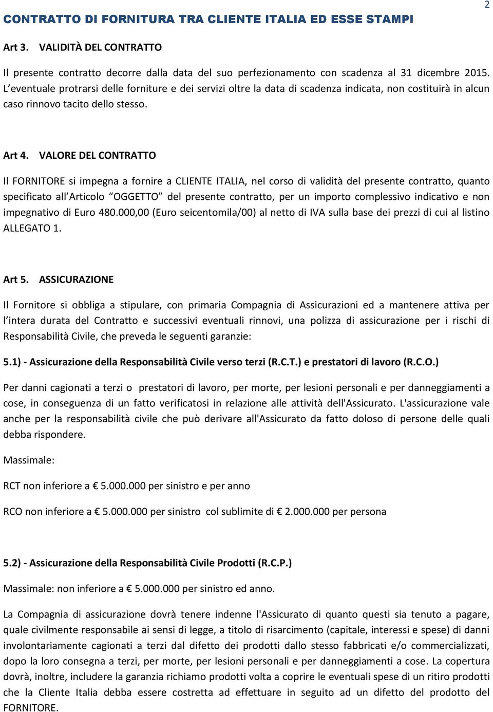 VALORE DEL CONTRATTO Il FORNITORE si impegna a fornire a CLIENTE ITALIA, nel corso di validità del presente contratto, quanto specificato all Articolo OGGETTO del presente contratto, per un importo