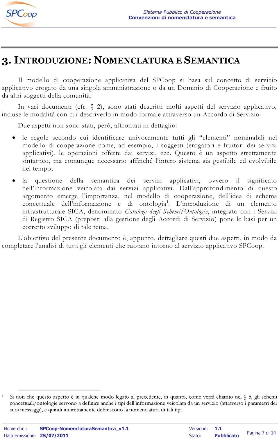 2), sono stati descritti molti aspetti del servizio applicativo, incluse le modalità con cui descriverlo in modo formale attraverso un Accordo di Servizio.