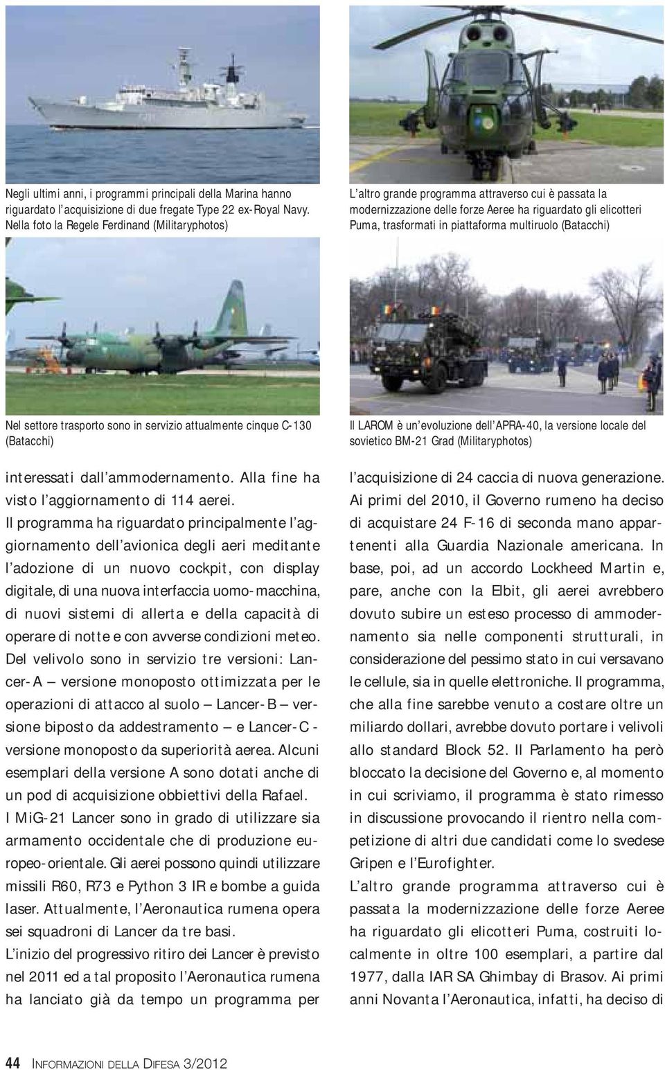 multiruolo (Batacchi) Nel settore trasporto sono in servizio attualmente cinque C-130 (Batacchi) interessati dall ammodernamento. Alla fine ha visto l aggiornamento di 114 aerei.