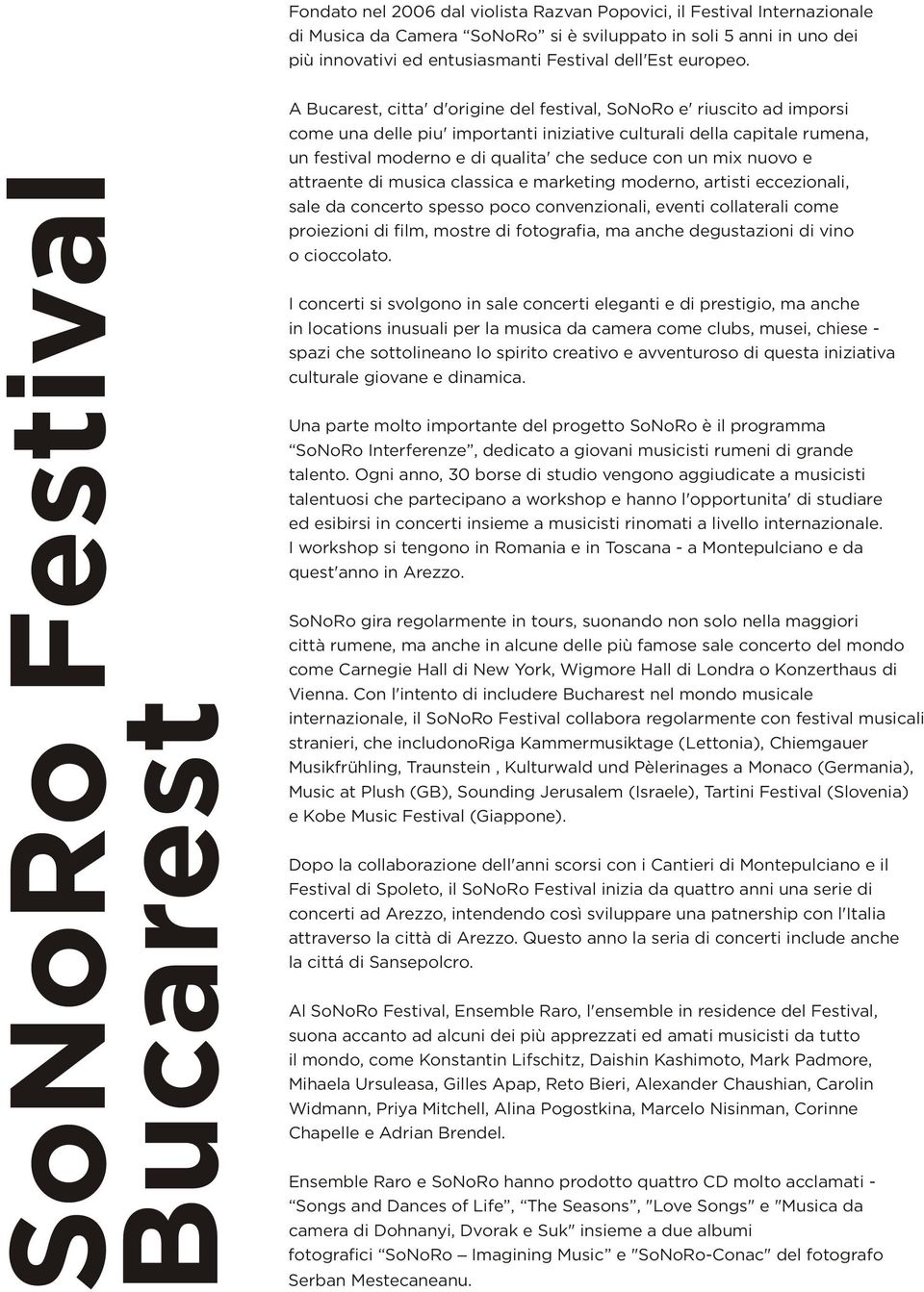 SoNoRo Festival Bucarest A Bucarest, citta' d'origine del festival, SoNoRo e' riuscito ad imporsi come una delle piu' importanti iniziative culturali della capitale rumena, un festival moderno e di