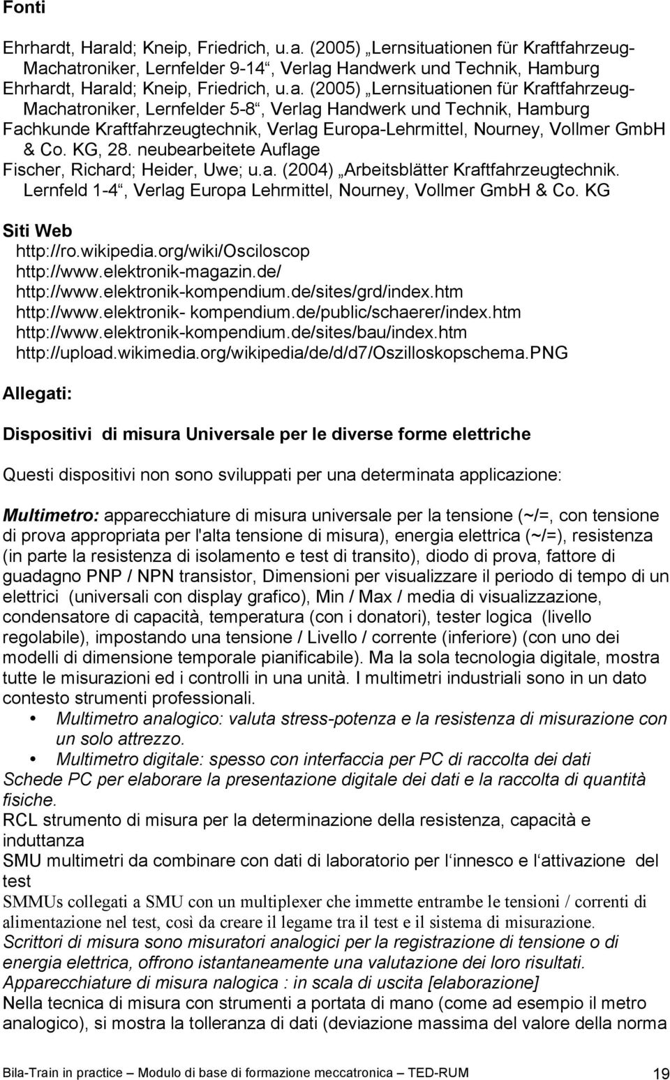 ald; Kneip, Friedrich, u.a. (2005) Lernsituationen für Kraftfahrzeug- Machatroniker, Lernfelder 9-14, Verlag Handwerk und Technik, Hamburg Ehrharald; Kneip, Friedrich, u.a. (2005) Lernsituationen für Kraftfahrzeug- Machatroniker, Lernfelder 5-8, Verlag Handwerk und Technik, Hamburg Fachkunde Kraftfahrzeugtechnik, Verlag Europa-Lehrmittel, Nourney, Vollmer GmbH & Co.