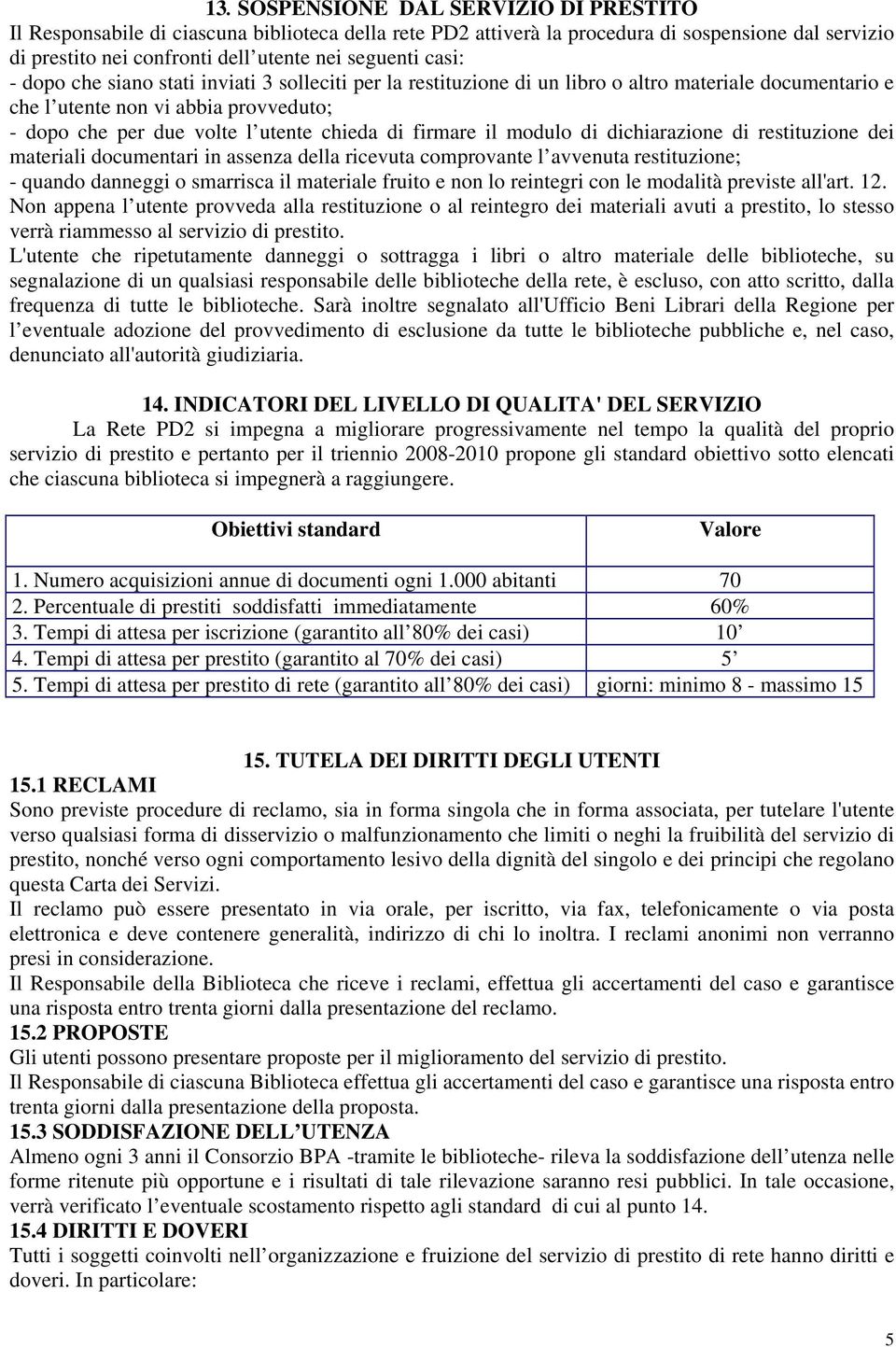 firmare il modulo di dichiarazione di restituzione dei materiali documentari in assenza della ricevuta comprovante l avvenuta restituzione; - quando danneggi o smarrisca il materiale fruito e non lo